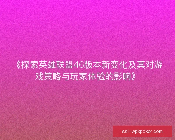 《探索英雄联盟46版本新变化及其对游戏策略与玩家体验的影响》