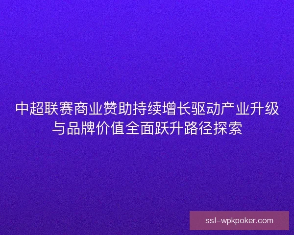 中超联赛商业赞助持续增长驱动产业升级与品牌价值全面跃升路径探索
