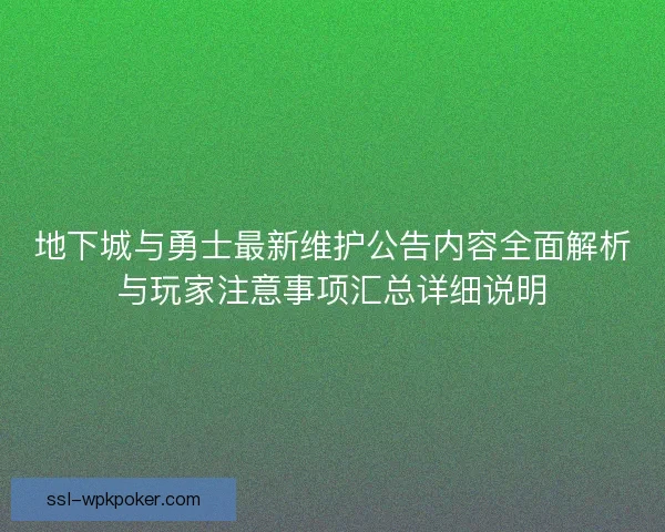 地下城与勇士最新维护公告内容全面解析与玩家注意事项汇总详细说明