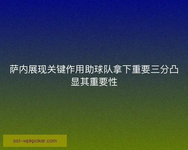 萨内展现关键作用助球队拿下重要三分凸显其重要性 萨内展现关键作用助球队拿下重要三分凸显其重要性