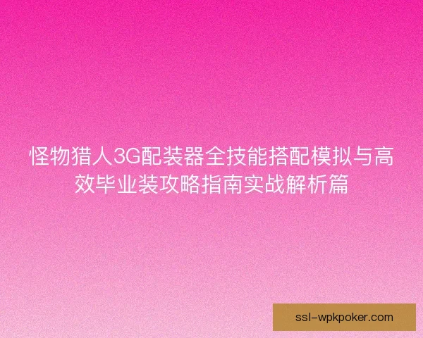 怪物猎人3G配装器全技能搭配模拟与高效毕业装攻略指南实战解析篇 怪物猎人3G配装器全技能搭配模拟与高效毕业装攻略指南实战解析篇