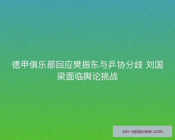 德甲俱乐部回应樊振东与乒协分歧 刘国梁面临舆论挑战