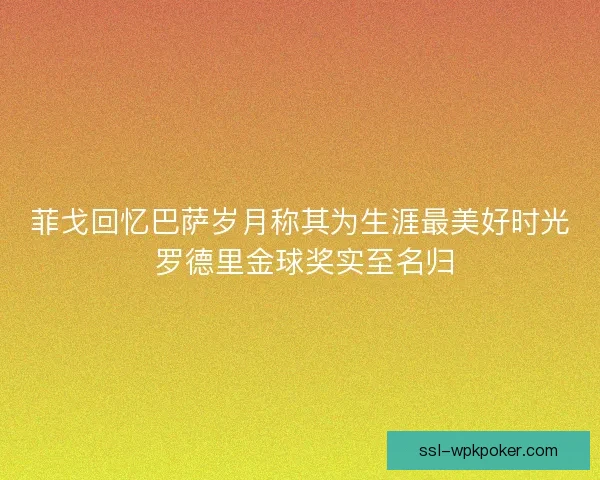 菲戈回忆巴萨岁月称其为生涯最美好时光 罗德里金球奖实至名归
