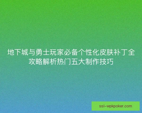 地下城与勇士玩家必备个性化皮肤补丁全攻略解析热门五大制作技巧