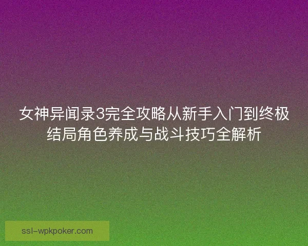 女神异闻录3完全攻略从新手入门到终极结局角色养成与战斗技巧全解析
