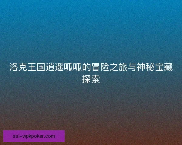 洛克王国逍遥呱呱的冒险之旅与神秘宝藏探索